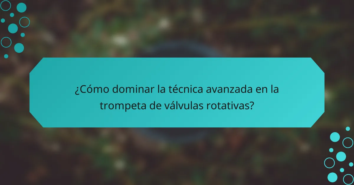 ¿Cómo dominar la técnica avanzada en la trompeta de válvulas rotativas?