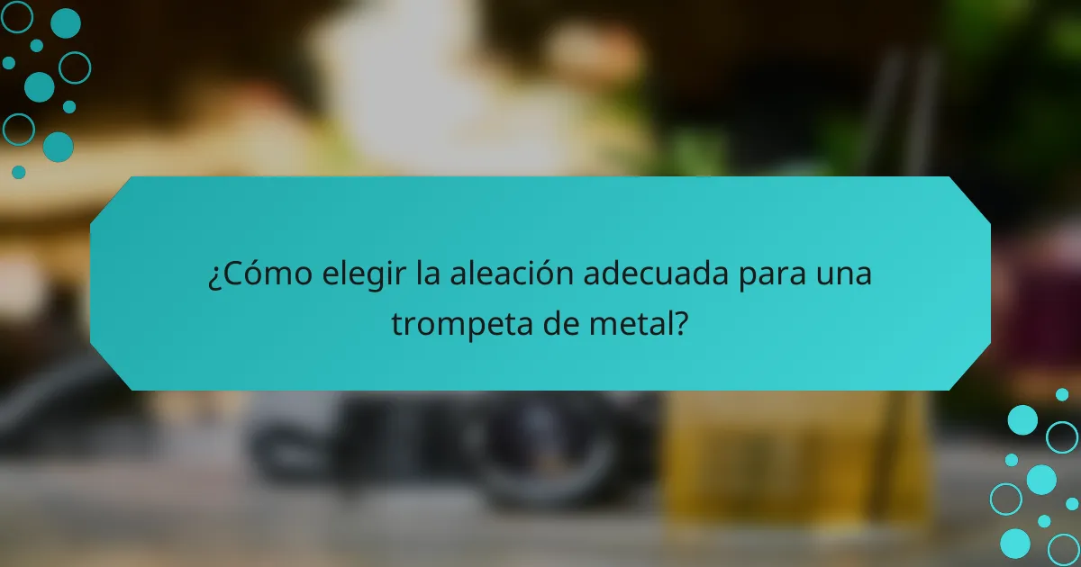 ¿Cómo elegir la aleación adecuada para una trompeta de metal?