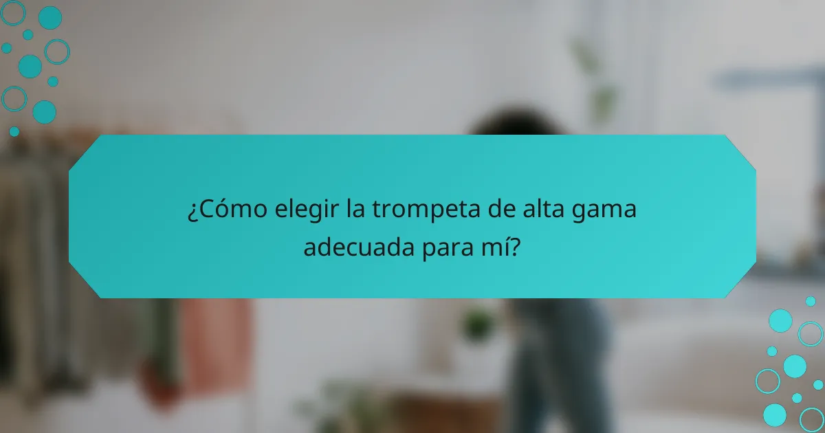 ¿Cómo elegir la trompeta de alta gama adecuada para mí?