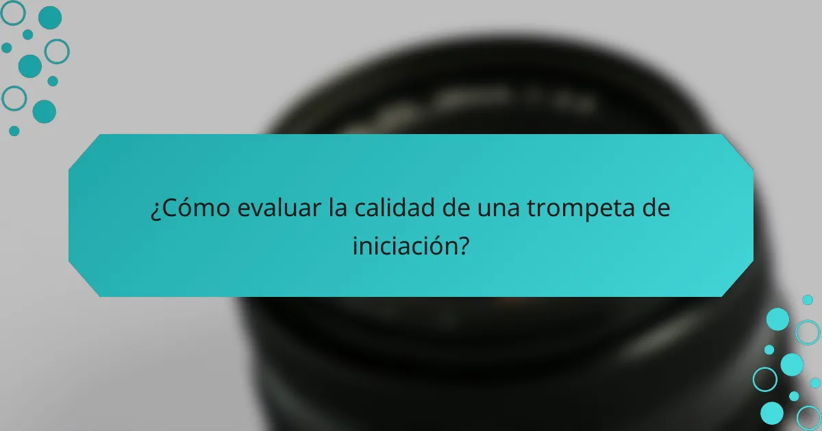 ¿Cómo evaluar la calidad de una trompeta de iniciación?