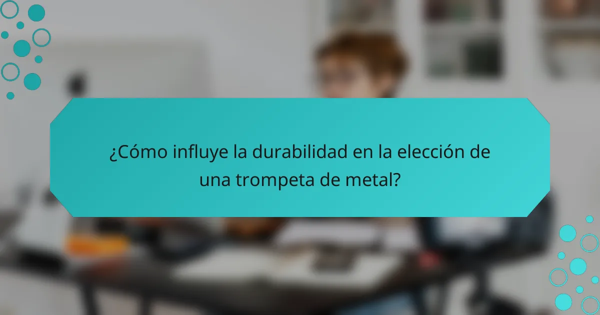 ¿Cómo influye la durabilidad en la elección de una trompeta de metal?