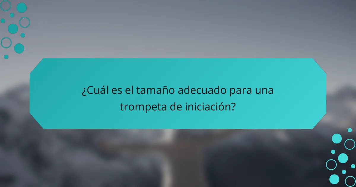 ¿Cuál es el tamaño adecuado para una trompeta de iniciación?