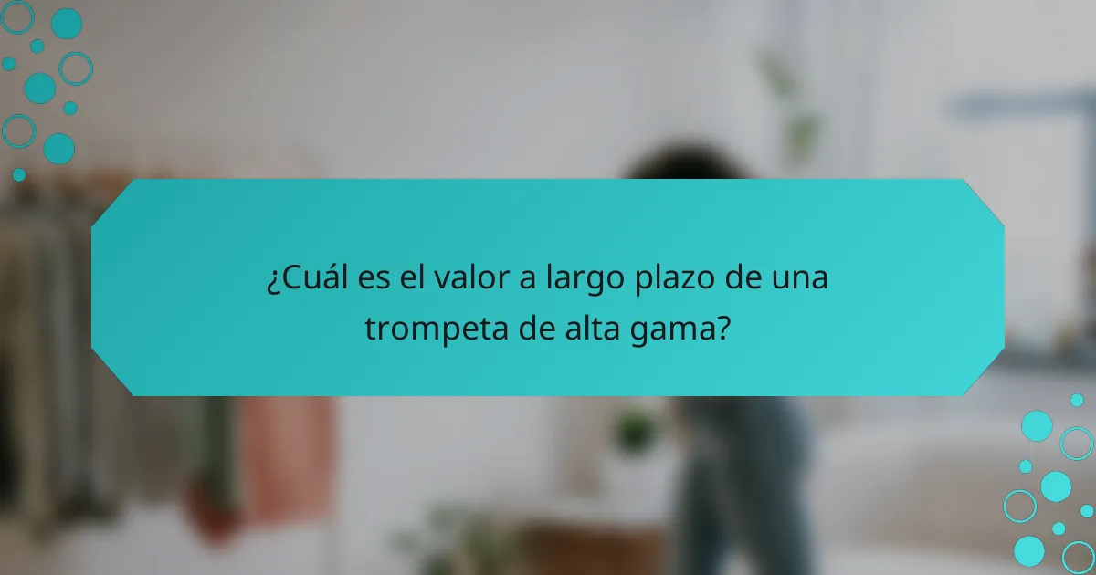 ¿Cuál es el valor a largo plazo de una trompeta de alta gama?