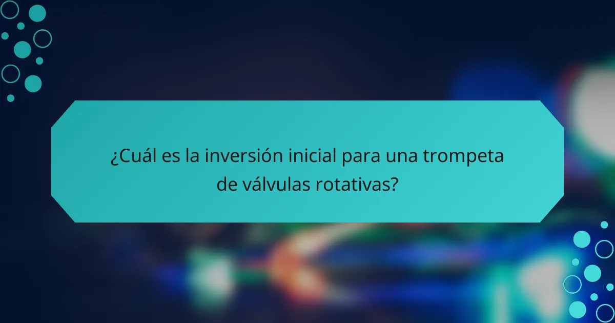 ¿Cuál es la inversión inicial para una trompeta de válvulas rotativas?