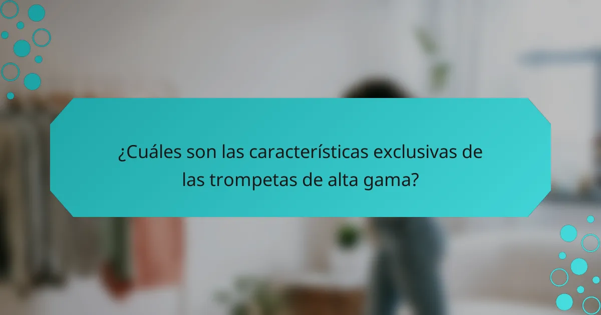 ¿Cuáles son las características exclusivas de las trompetas de alta gama?