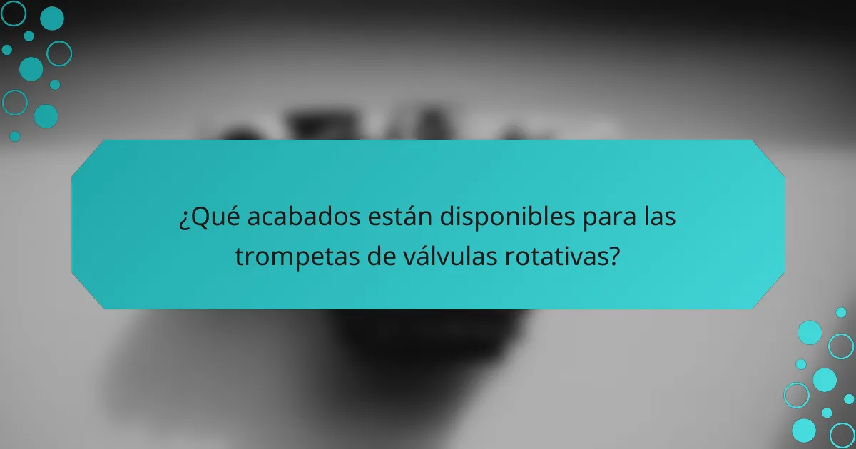 ¿Qué acabados están disponibles para las trompetas de válvulas rotativas?
