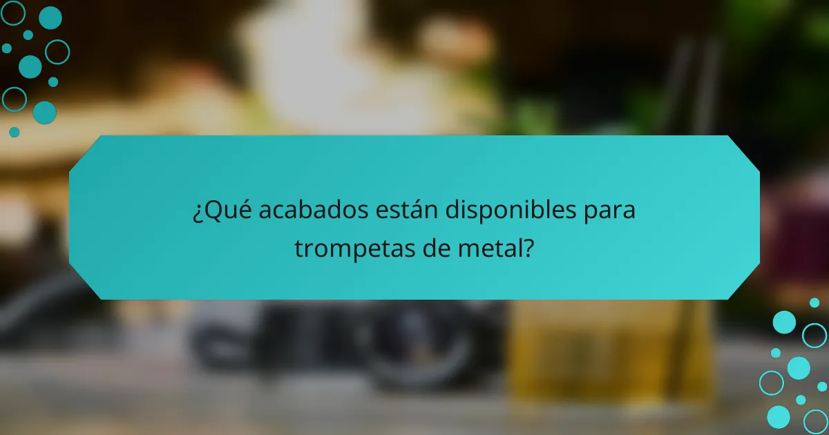 ¿Qué acabados están disponibles para trompetas de metal?