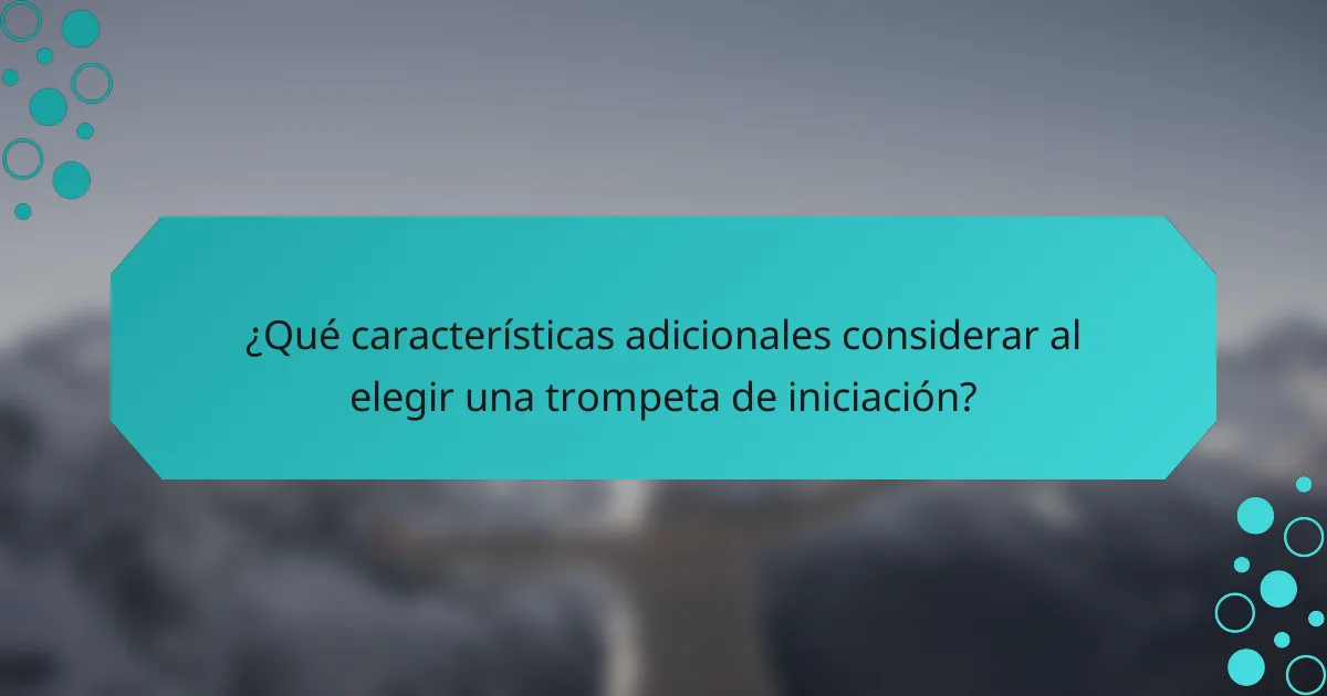 ¿Qué características adicionales considerar al elegir una trompeta de iniciación?