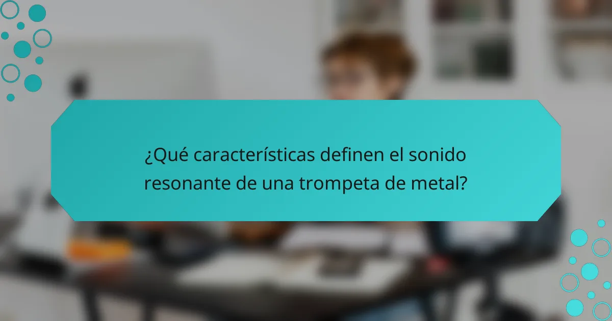 ¿Qué características definen el sonido resonante de una trompeta de metal?
