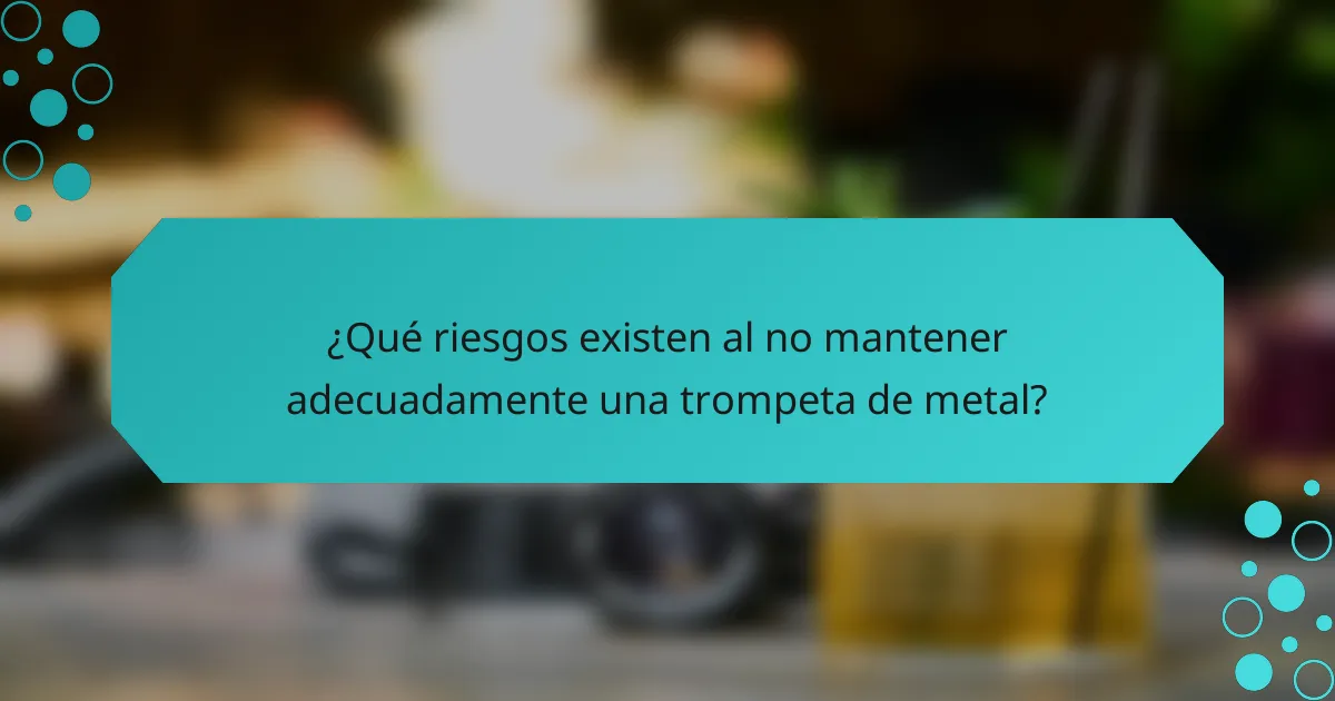 ¿Qué riesgos existen al no mantener adecuadamente una trompeta de metal?