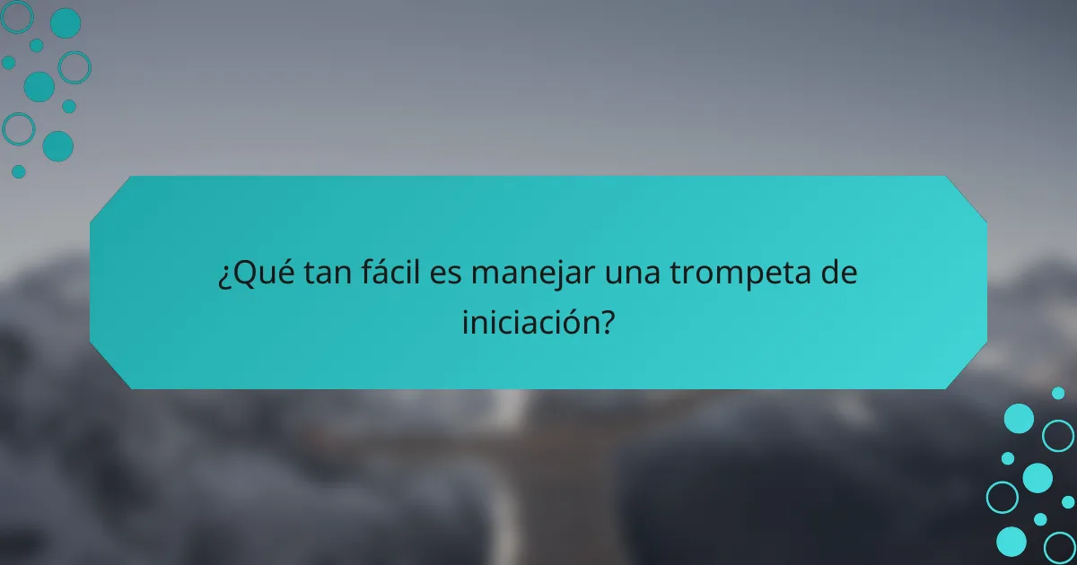 ¿Qué tan fácil es manejar una trompeta de iniciación?